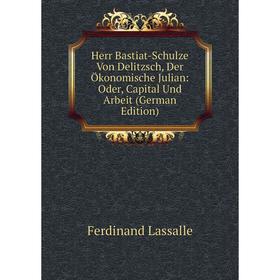

Книга Herr Bastiat-Schulze Von Delitzsch, Der Ökonomische Julian: Oder, Capital Und Arbeit (German Edition). Ferdinand Lassalle