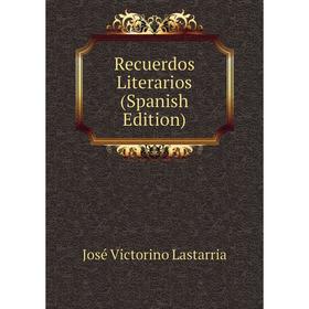 

Книга Recuerdos Literarios (Spanish Edition). José Victorino Lastarria