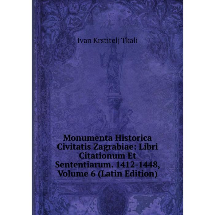 фото Книга monumenta historica civitatis zagrabiae: libri citationum et sententiarum 1412-1448, volume 6 nobel press