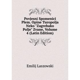 

Книга Povjesni Spomenici Plem. Opine Turopolja Neko Zagrebako Polje Zvane, Volume 4 (Latin Edition). Emilij Laszowski