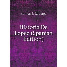 

Книга Historia De Lopez (Spanish Edition). Ramón J. Lassaga