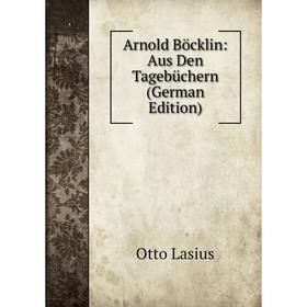 

Книга Arnold Böcklin: Aus Den Tagebüchern (German Edition). Otto Lasius