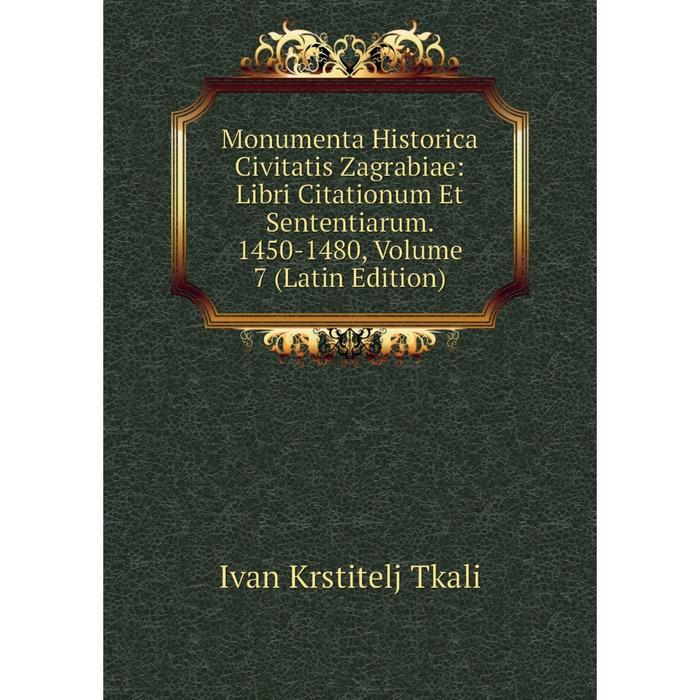 фото Книга monumenta historica civitatis zagrabiae: libri citationum et sententiarum 1450-1480, volume 7 nobel press