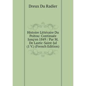 

Книга Histoire Littéraire Du Poitou: Continuée Jusq'en 1849 / Par M. De Lastic-Saint-Jal (1 V.) (French Edition). Dreux Du Radier
