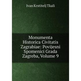 

Книга Monumenta Historica Civitatis Zagrabiae: Povijesni Spomenici Grada Zagreba, Volume 9