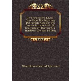 

Книга Der Französische Kayser-Staat Unter Der Regierung Des Kaysers Napoleon Des Grossen Im Jahre 1812