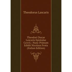 

Книга Theodori Ducae Lascaris Epistulae Ccxvii.: Nunc Primum Edidit Nicolaus Festa (Italian Edition). Theodorus Lascaris