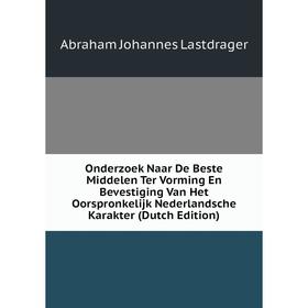 

Книга Onderzoek Naar De Beste Middelen Ter Vorming En Bevestiging Van Het Oorspronkelijk Nederlandsche Karakter