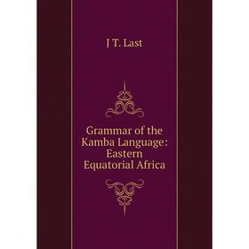 

Книга Grammar of the Kamba Language: Eastern Equatorial Africa. J T. Last