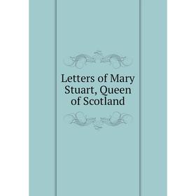 

Книга Letters of Mary Stuart, Queen of Scotland