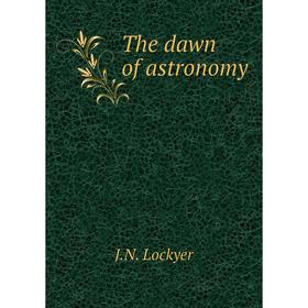 

Книга The dawn of astronomy. J.N. Lockyer