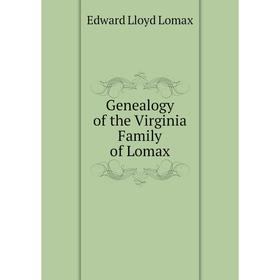 

Книга Genealogy of the Virginia Family of Lomax. Edward Lloyd Lomax