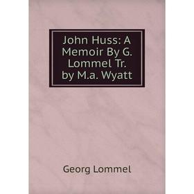 

Книга John Huss: A Memoir By G. Lommel Tr. by M. a. Wyatt