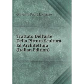 

Книга Trattato Dell'arte Della Pittura Scultura Ed Architettura (Italian Edition). Giovanni Paolo Lomazzo