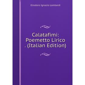 

Книга Calatafimi: Poemetto Lirico . (Italian Edition). Eliodoro Ignazio Lombardi