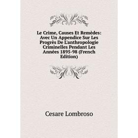 

Книга Le Crime, Causes Et Remèdes: Avec Un Appendice Sur Les Progrès De L'anthropologie Criminelles Pendant Les Années 1895-98
