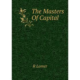 

Книга The Masters Of Capital. R Lomer