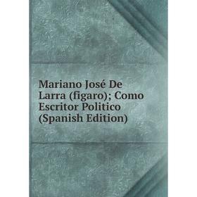 

Книга Mariano José De Larra (figaro); Como Escritor Politico