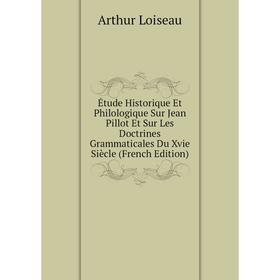 

Книга Étude Historique Et Philologique Sur Jean Pillot Et Sur Les Doctrines Grammaticales Du Xvie Siècle (French Edition). Arthur Loiseau