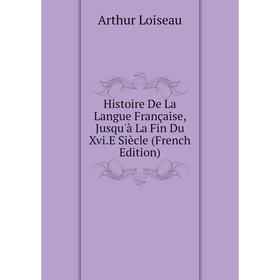 

Книга Histoire De La Langue Française, Jusqu'à La Fin Du Xvi.E Siècle (French Edition). Arthur Loiseau