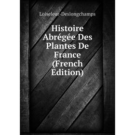 

Книга Histoire Abrégée Des Plantes De France (French Edition). Loiseleur-Deslongchamps