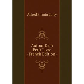 

Книга Autour D'un Petit Livre (French Edition). Alfred Firmin Loisy