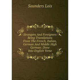 

Книга Strangers And Foreigners Being Translations From The French, Italian, German And Middle High German: Done Into English Verse. Saunders Lois