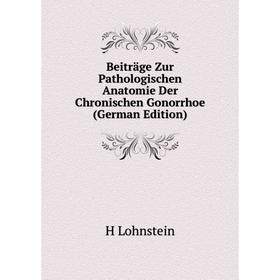 

Книга Beiträge Zur Pathologischen Anatomie Der Chronischen Gonorrhoe (German Edition). H Lohnstein