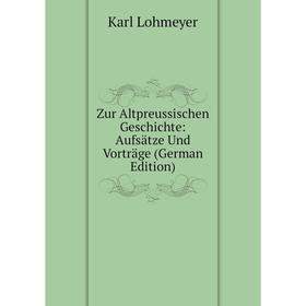 

Книга Zur Altpreussischen Geschichte: Aufsätze Und Vorträge (German Edition). Karl Lohmeyer