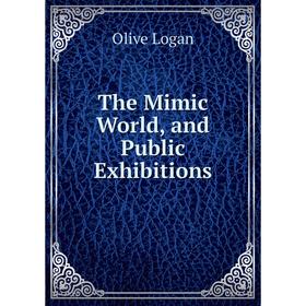 

Книга The Mimic World, and Public Exhibitions. Olive Logan