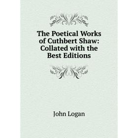 

Книга The Poetical Works of Cuthbert Shaw: Collated with the Best Editions. John Logan