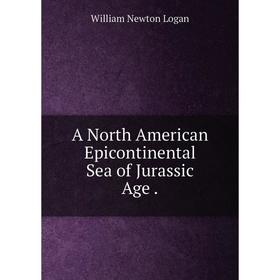 

Книга A North American Epicontinental Sea of Jurassic Age . William Newton Logan