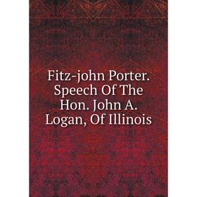

Книга Fitz-john Porter. Speech Of The Hon. John A. Logan, Of Illinois