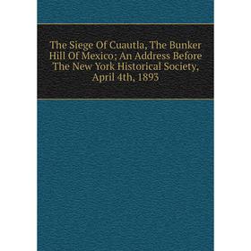 

Книга The Siege Of Cuautla, The Bunker Hill Of Mexico; An Address Before The New York Historical Society, April 4th, 1893