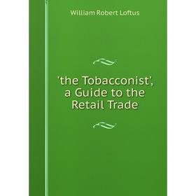 

Книга The Tobacconist', a Guide to the Retail Trade. William Robert Loftus
