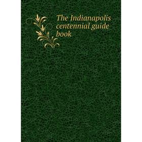 

Книга The Indianapolis centennial guide book