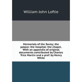 

Книга Memoria ls of the Savoy; the palace: the hospital: the chapel With an appendix of original documents contributed by Charles Trice Martin and a p