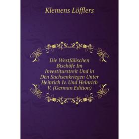 

Книга Die Westfälischen Bischöfe Im Investiturstreit Und in Den Sachsenkriegen Unter Heinrich Iv. Und Heinrich V. (German Edition). Klemens Löfflers