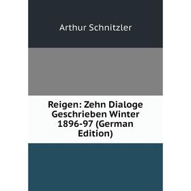 

Книга Reigen: Zehn Dialoge Geschrieben Winter 1896-97 (German Edition). Arthur Schnitzler