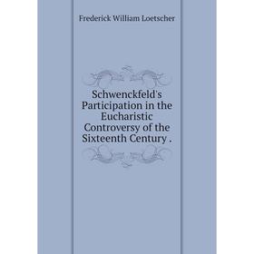 

Книга Schwenckfeld's Participation in the Eucharistic Controversy of the Sixteenth Century . Frederick William Loetscher