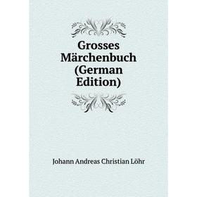 

Книга Grosses Märchenbuch (German Edition). Johann Andreas Christian Löhr