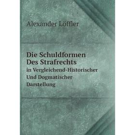 

Книга Die Schuldformen Des Strafrechts in Vergleichend-Historischer Und Dogmatischer Darstellung. Alexander Löffler