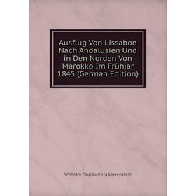 

Книга Ausflug Von Lissabon Nach Andalusien Und in Den Norden Von Marokko Im Frühjar 1845 (German Edition). Wilhelm Paul Ludwig Lowenstein