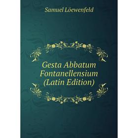 

Книга Gesta Abbatum Fontanellensium (Latin Edition). Samuel Löewenfeld