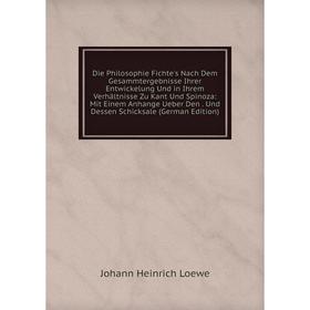 

Книга Die Philosophie Fichte's Nach Dem Gesammtergebnisse Ihrer Entwickelung Und in Ihrem Verhältnisse Zu Kant Und Spinoza
