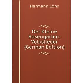 

Книга Der Kleine Rosengarten: Volkslieder (German Edition). Hermann Löns