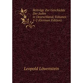 

Книга Beiträge Zur Geschichte Der Juden in Deutschland, Volumes 1-2 (German Edition). Leopold Löwenstein
