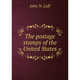 

Книга The postage stamps of the United States. John N. Luff