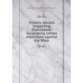 

Книга Historic doubts respecting Shakspeare; illustrating infidel objections against the Bible. Samuel M. Smucker