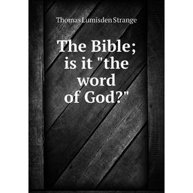 

Книга The Bible; is it the word of God Thomas Lumisden Strange